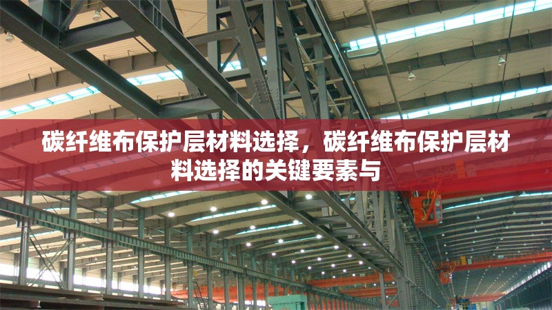 碳纖維布保護層材料選擇，碳纖維布保護層材料選擇的關鍵要素與