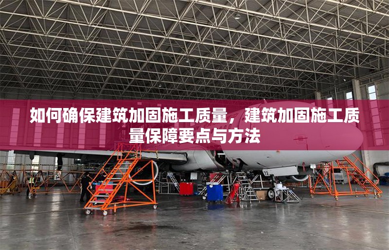 如何確保建筑加固施工質(zhì)量，建筑加固施工質(zhì)量保障要點與方法