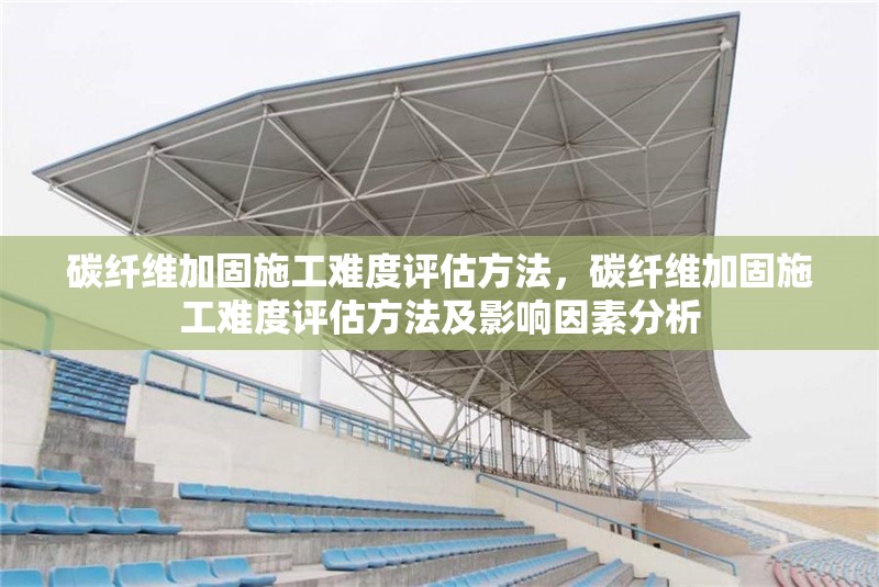 碳纖維加固施工難度評估方法，碳纖維加固施工難度評估方法及影響因素分析 行業(yè)新聞 第6張