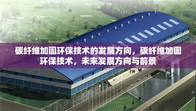 碳纖維加固環(huán)保技術(shù)的發(fā)展方向，碳纖維加固環(huán)保技術(shù)，未來發(fā)展方向與前景 行業(yè)新聞 第6張