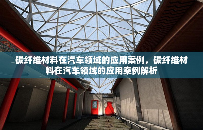 碳纖維材料在汽車領(lǐng)域的應(yīng)用案例，碳纖維材料在汽車領(lǐng)域的應(yīng)用案例解析