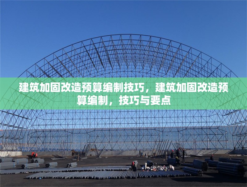建筑加固改造預(yù)算編制技巧，建筑加固改造預(yù)算編制，技巧與要點