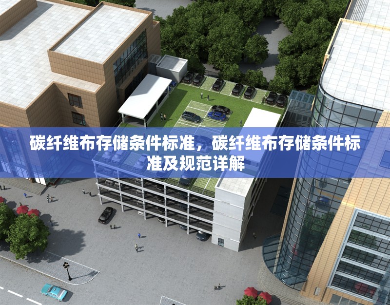 碳纖維布存儲條件標準，碳纖維布存儲條件標準及規(guī)范詳解 行業(yè)新聞 第6張