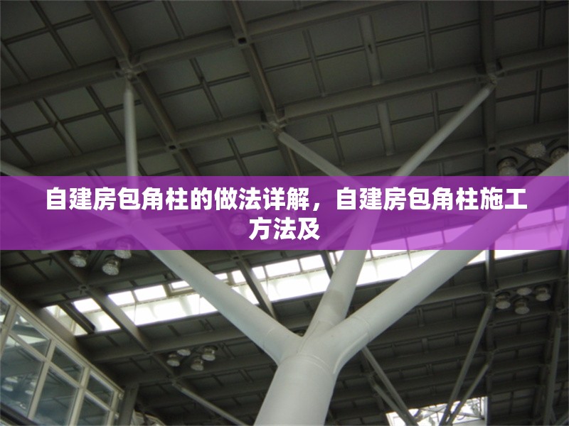 自建房包角柱的做法詳解，自建房包角柱施工方法及 行業(yè)新聞