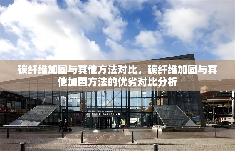 碳纖維加固與其他方法對(duì)比，碳纖維加固與其他加固方法的優(yōu)劣對(duì)比分析 行業(yè)新聞 第6張