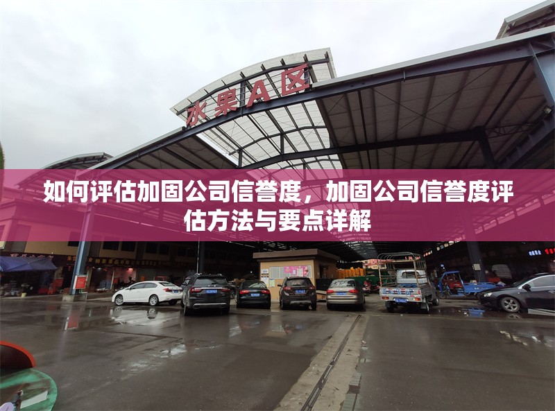 如何評估加固公司信譽度，加固公司信譽度評估方法與要點詳解，加固公司信譽度評估方法與要點全解析 行業(yè)新聞 第6張