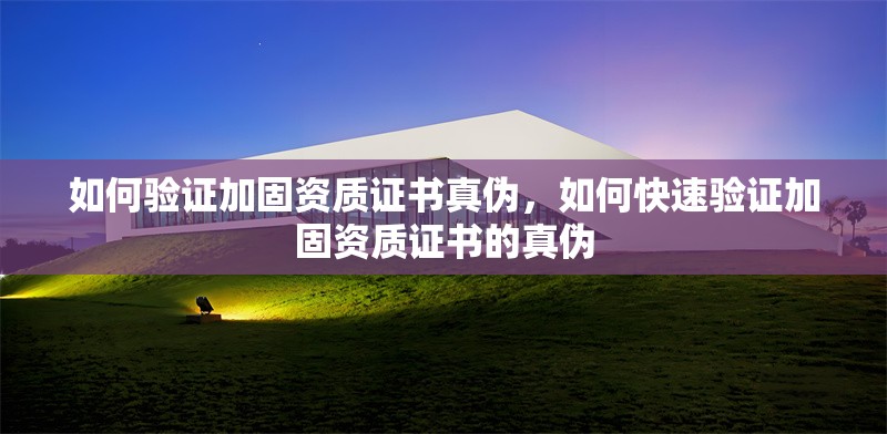 如何驗(yàn)證加固資質(zhì)證書真?zhèn)?，如何快速?yàn)證加固資質(zhì)證書的真?zhèn)?></a><h4 class=