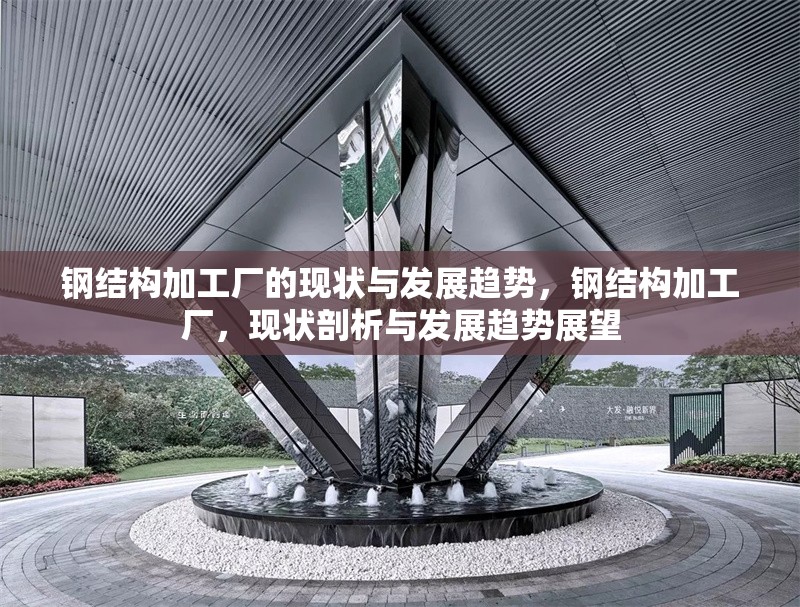 鋼結(jié)構(gòu)加工廠的現(xiàn)狀與發(fā)展趨勢，鋼結(jié)構(gòu)加工廠，現(xiàn)狀剖析與發(fā)展趨勢展望