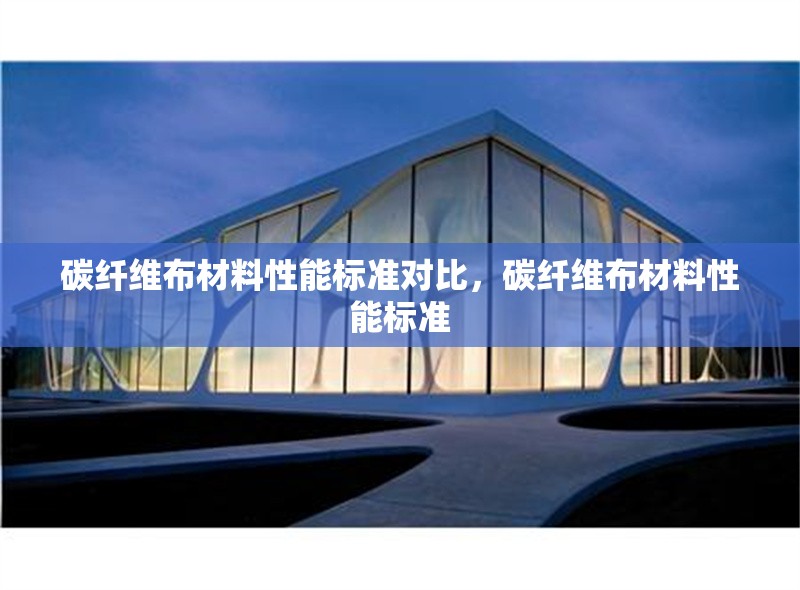 碳纖維布材料性能標(biāo)準(zhǔn)對比，碳纖維布材料性能標(biāo)準(zhǔn) 行業(yè)新聞 第6張