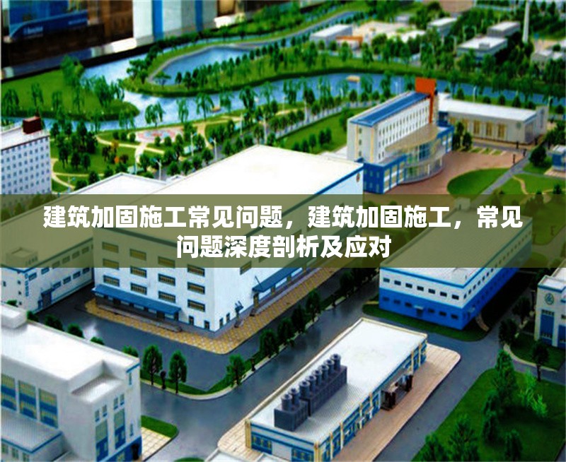建筑加固施工常見(jiàn)問(wèn)題，建筑加固施工，常見(jiàn)問(wèn)題深度剖析及應(yīng)對(duì)