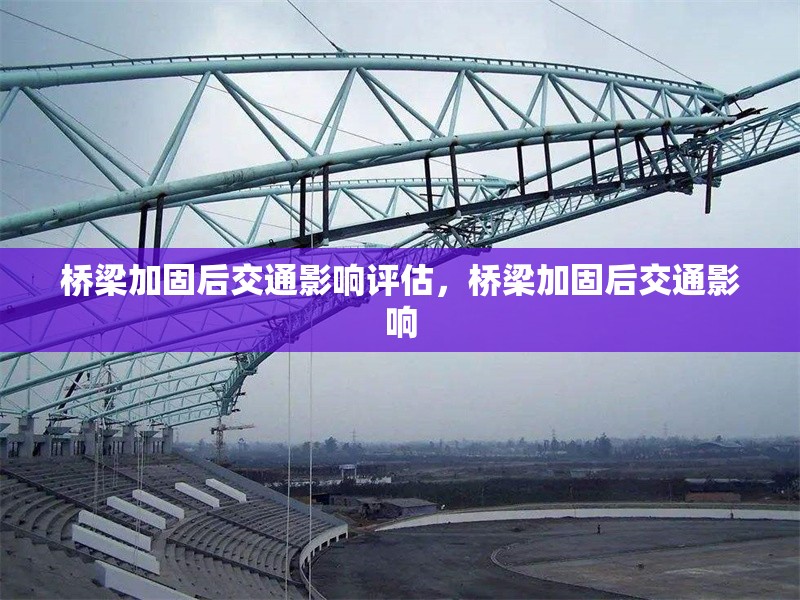 橋梁加固后交通影響評估，橋梁加固后交通影響 行業(yè)新聞 第6張