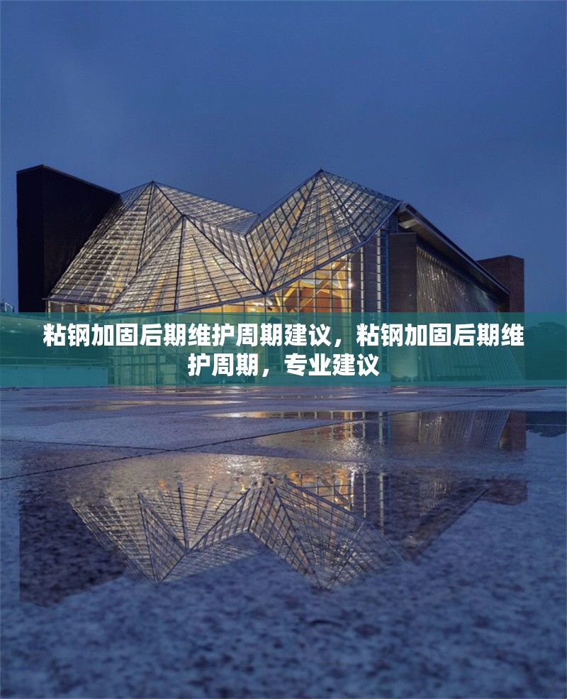 粘鋼加固后期維護周期建議，粘鋼加固后期維護周期，專業(yè)建議 行業(yè)新聞 第6張