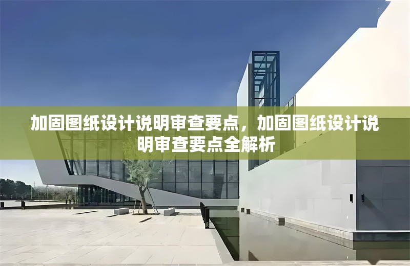 加固圖紙?jiān)O(shè)計(jì)說明審查要點(diǎn)，加固圖紙?jiān)O(shè)計(jì)說明審查要點(diǎn)全解析