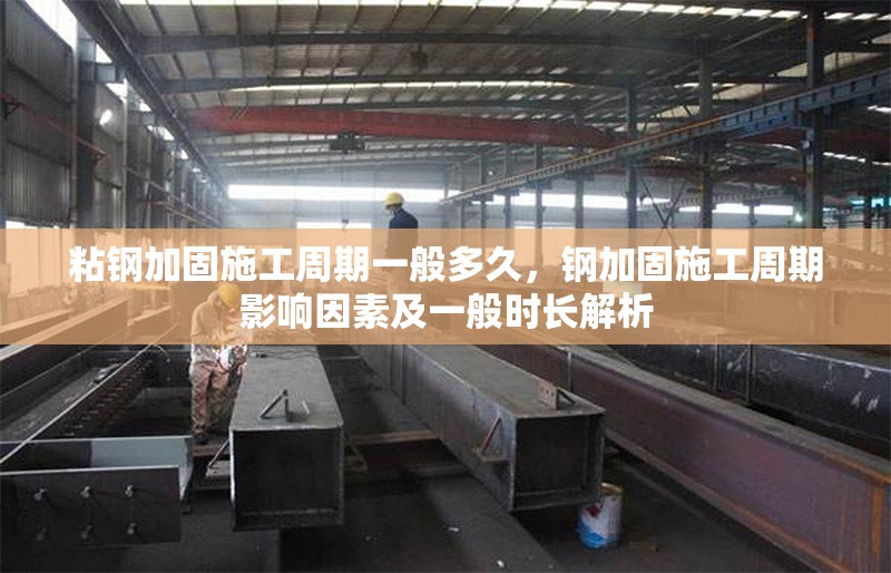 粘鋼加固施工周期一般多久，鋼加固施工周期影響因素及一般時(shí)長(zhǎng)解析 行業(yè)新聞 第6張