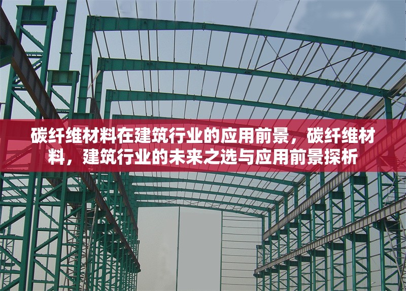 碳纖維材料在建筑行業(yè)的應(yīng)用前景，碳纖維材料，建筑行業(yè)的未來之選與應(yīng)用前景探析 行業(yè)新聞 第6張