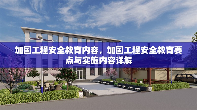 加固工程安全教育內(nèi)容，加固工程安全教育要點(diǎn)與實(shí)施內(nèi)容詳解 行業(yè)新聞 第6張
