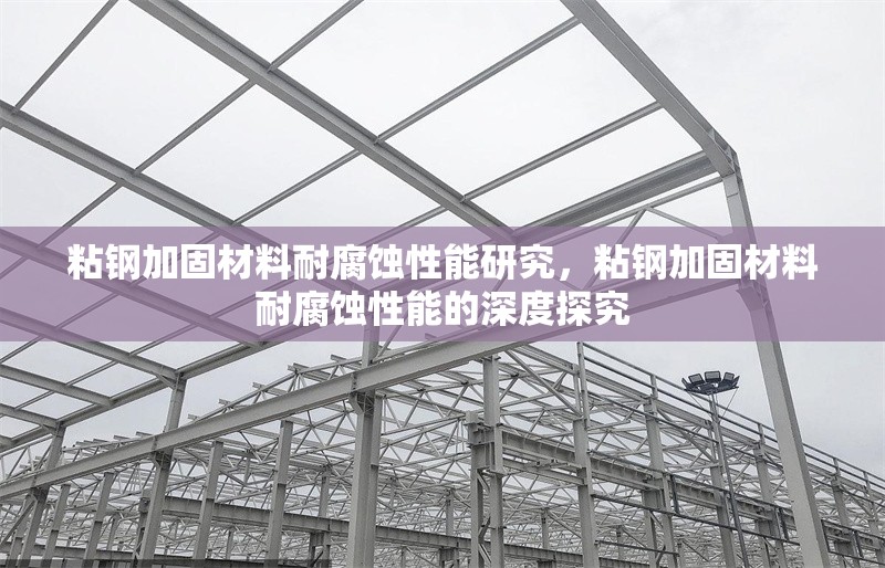 粘鋼加固材料耐腐蝕性能研究，粘鋼加固材料耐腐蝕性能的深度探究 行業(yè)新聞 第2張