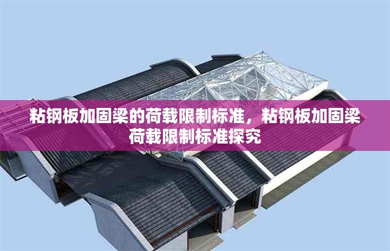 粘鋼板加固梁的荷載限制標(biāo)準(zhǔn)，粘鋼板加固梁荷載限制標(biāo)準(zhǔn)探究 行業(yè)新聞 第6張