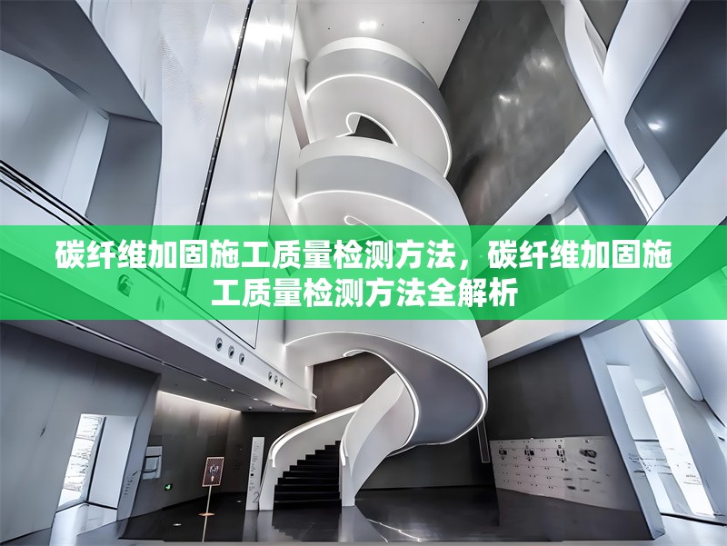 碳纖維加固施工質(zhì)量檢測(cè)方法，碳纖維加固施工質(zhì)量檢測(cè)方法全解析