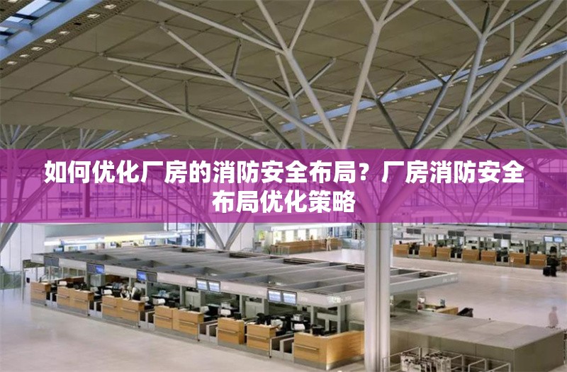 如何優(yōu)化廠房的消防安全布局？廠房消防安全布局優(yōu)化策略 行業(yè)新聞 第5張