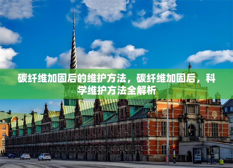 碳纖維加固后的維護(hù)方法，碳纖維加固后，科學(xué)維護(hù)方法全解析 行業(yè)新聞 第6張
