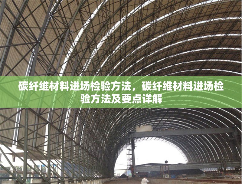 碳纖維材料進(jìn)場(chǎng)檢驗(yàn)方法，碳纖維材料進(jìn)場(chǎng)檢驗(yàn)方法及要點(diǎn)詳解 行業(yè)新聞 第3張