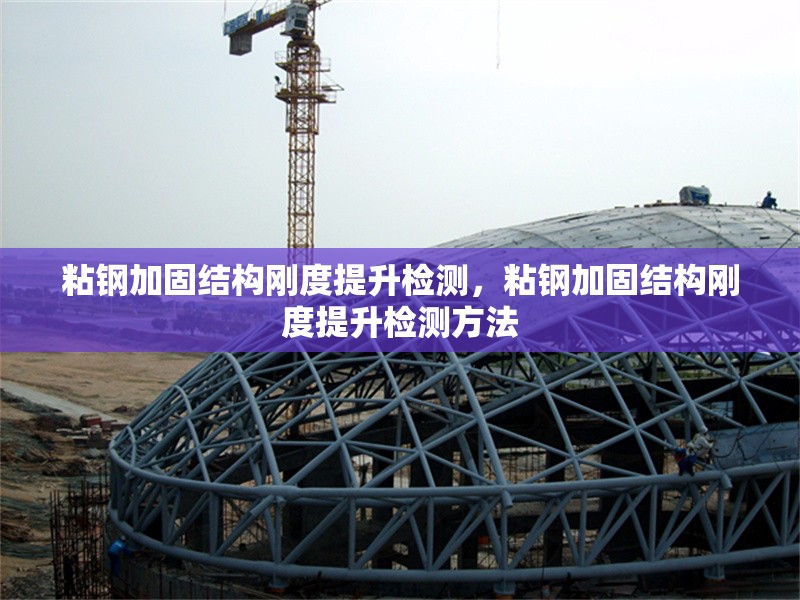 粘鋼加固結(jié)構(gòu)剛度提升檢測，粘鋼加固結(jié)構(gòu)剛度提升檢測方法