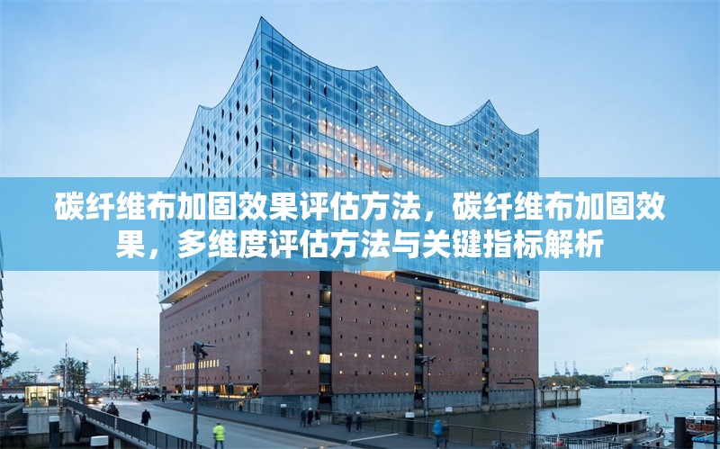 碳纖維布加固效果評估方法，碳纖維布加固效果，多維度評估方法與關(guān)鍵指標(biāo)解析