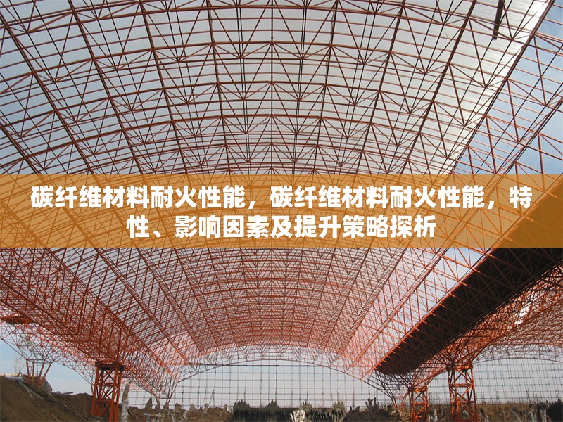 碳纖維材料耐火性能，碳纖維材料耐火性能，特性、影響因素及提升策略探析 行業(yè)新聞 第6張