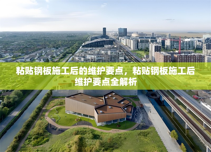 粘貼鋼板施工后的維護(hù)要點(diǎn)，粘貼鋼板施工后維護(hù)要點(diǎn)全解析