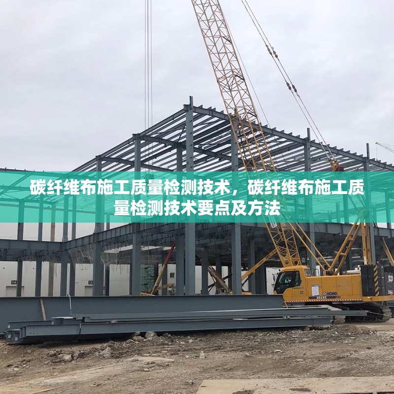 碳纖維布施工質(zhì)量檢測技術(shù)，碳纖維布施工質(zhì)量檢測技術(shù)要點(diǎn)及方法
