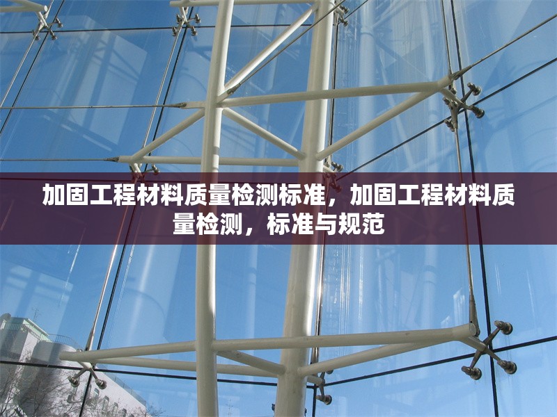 加固工程材料質(zhì)量檢測標準，加固工程材料質(zhì)量檢測，標準與規(guī)范 行業(yè)新聞 第6張