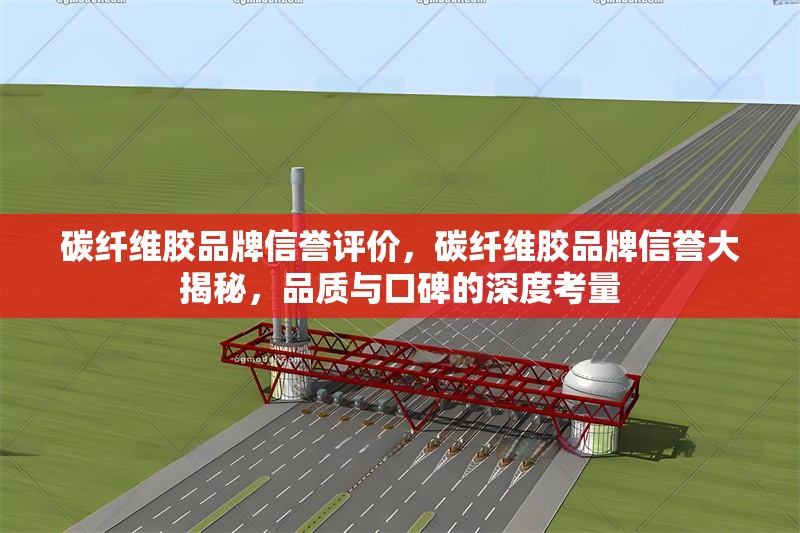 碳纖維膠品牌信譽評價，碳纖維膠品牌信譽大揭秘，品質(zhì)與口碑的深度考量 行業(yè)新聞 第1張