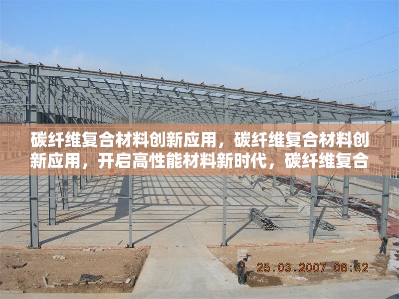碳纖維復(fù)合材料創(chuàng)新應(yīng)用，碳纖維復(fù)合材料創(chuàng)新應(yīng)用，開啟高性能材料新時(shí)代，碳纖維復(fù)合材料創(chuàng)新應(yīng)用，引領(lǐng)多領(lǐng)域變革，探索碳纖維復(fù)合材料創(chuàng)新應(yīng)用的無限可能，碳纖維復(fù)合材料創(chuàng)新應(yīng)用，科技與工業(yè)的完美融合
