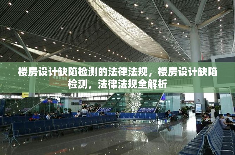 樓房設(shè)計(jì)缺陷檢測(cè)的法律法規(guī)，樓房設(shè)計(jì)缺陷檢測(cè)，法律法規(guī)全解析 行業(yè)新聞 第6張