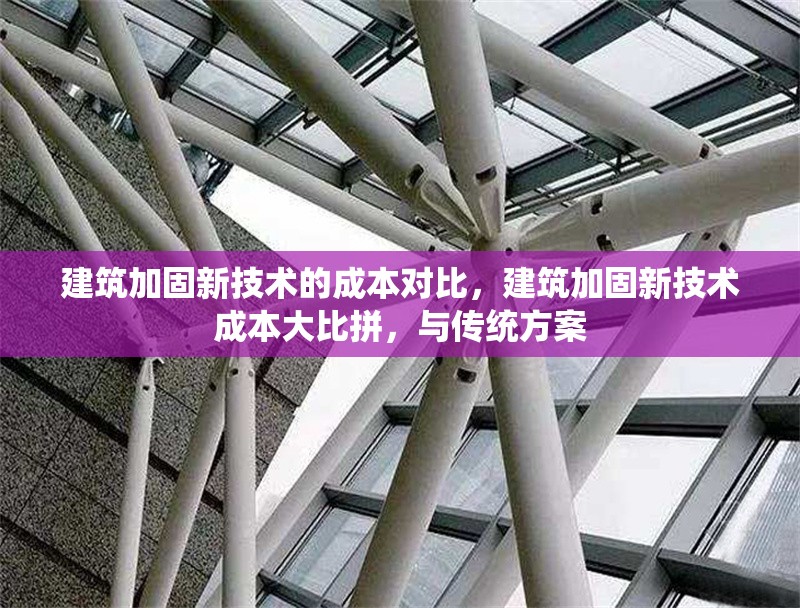 建筑加固新技術(shù)的成本對比，建筑加固新技術(shù)成本大比拼，與傳統(tǒng)方案 行業(yè)新聞 第6張
