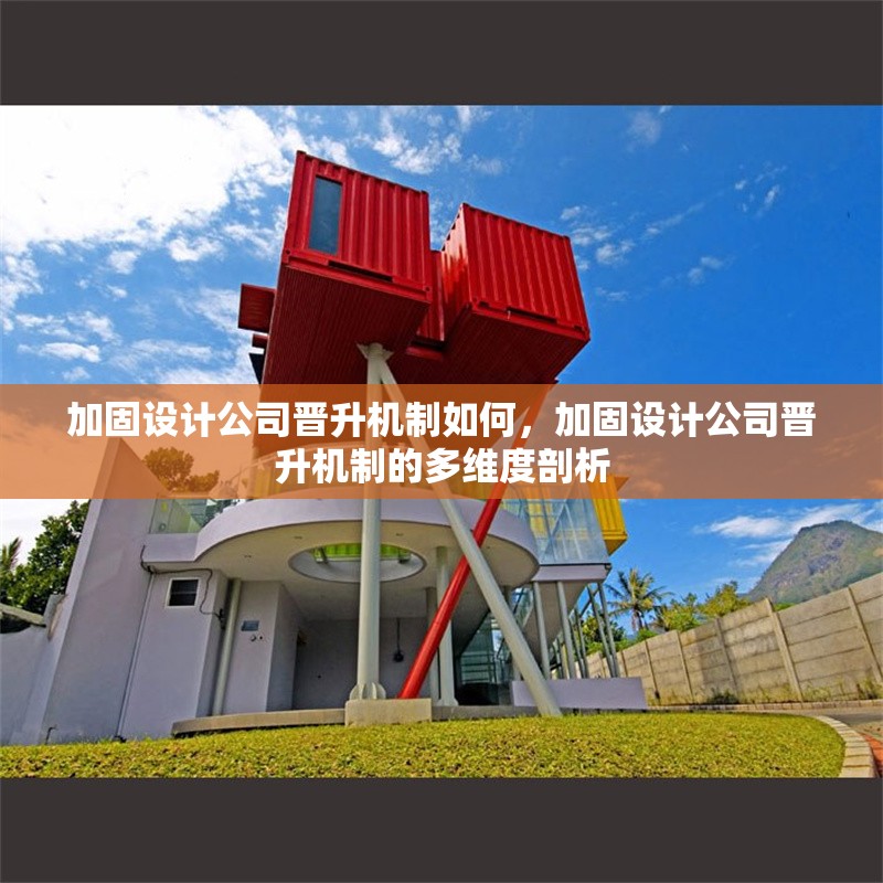 加固設(shè)計(jì)公司晉升機(jī)制如何，加固設(shè)計(jì)公司晉升機(jī)制的多維度剖析 行業(yè)新聞 第6張