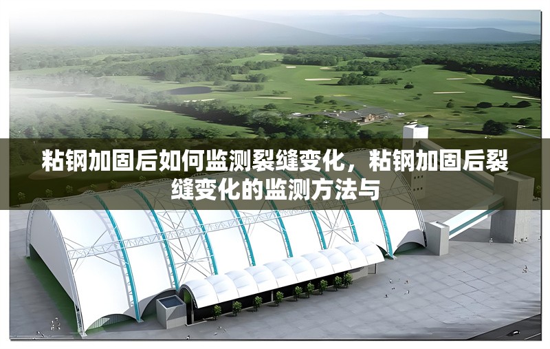 粘鋼加固后如何監(jiān)測(cè)裂縫變化，粘鋼加固后裂縫變化的監(jiān)測(cè)方法與 行業(yè)新聞 第6張