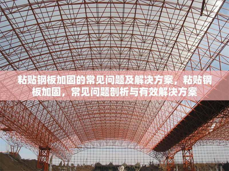 粘貼鋼板加固的常見問題及解決方案，粘貼鋼板加固，常見問題剖析與有效解決方案 行業(yè)新聞 第6張