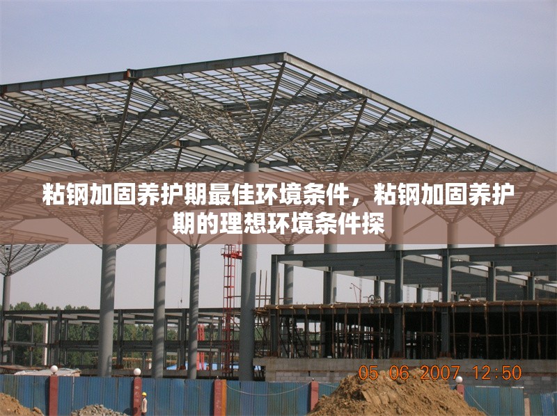 粘鋼加固養(yǎng)護(hù)期最佳環(huán)境條件，粘鋼加固養(yǎng)護(hù)期的理想環(huán)境條件探 行業(yè)新聞 第6張