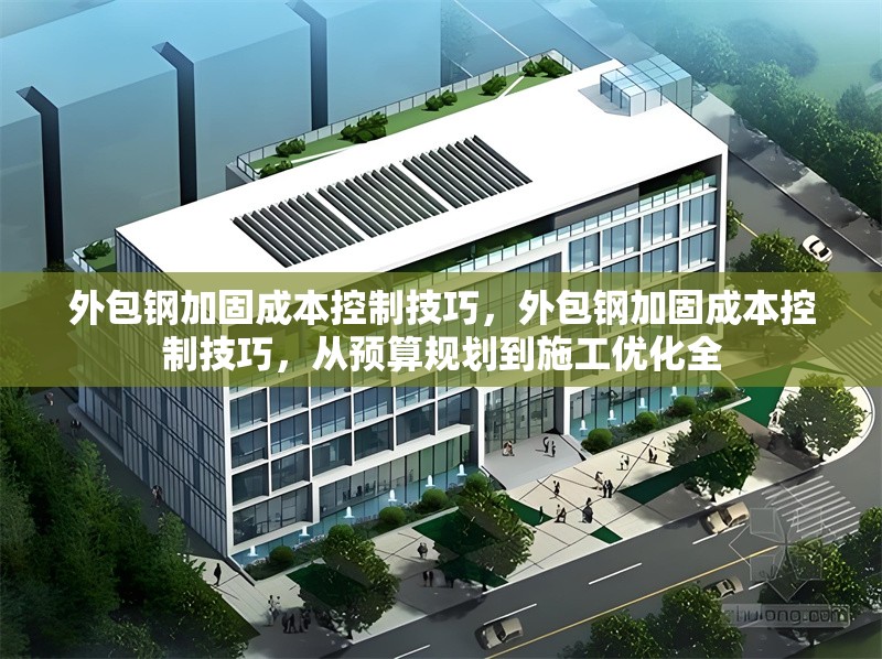 外包鋼加固成本控制技巧，外包鋼加固成本控制技巧，從預(yù)算規(guī)劃到施工優(yōu)化全
