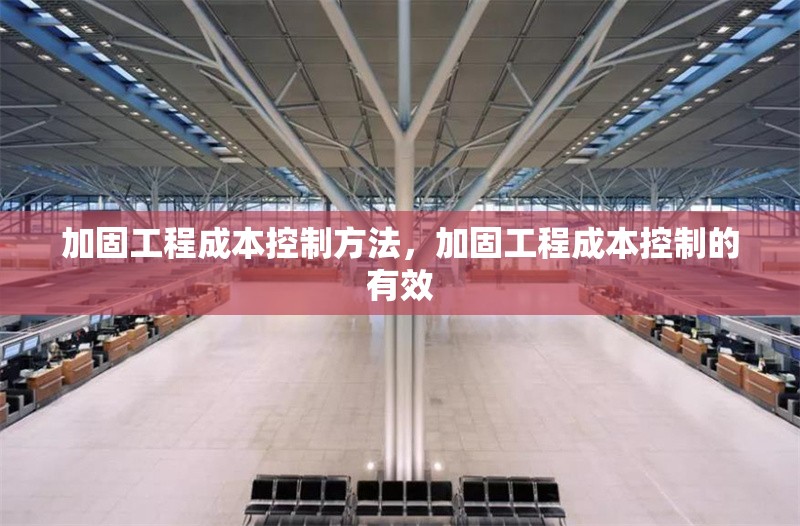 加固工程成本控制方法，加固工程成本控制的有效