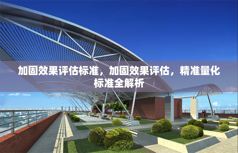 加固效果評(píng)估標(biāo)準(zhǔn)，加固效果評(píng)估，精準(zhǔn)量化標(biāo)準(zhǔn)全解析 行業(yè)新聞 第6張