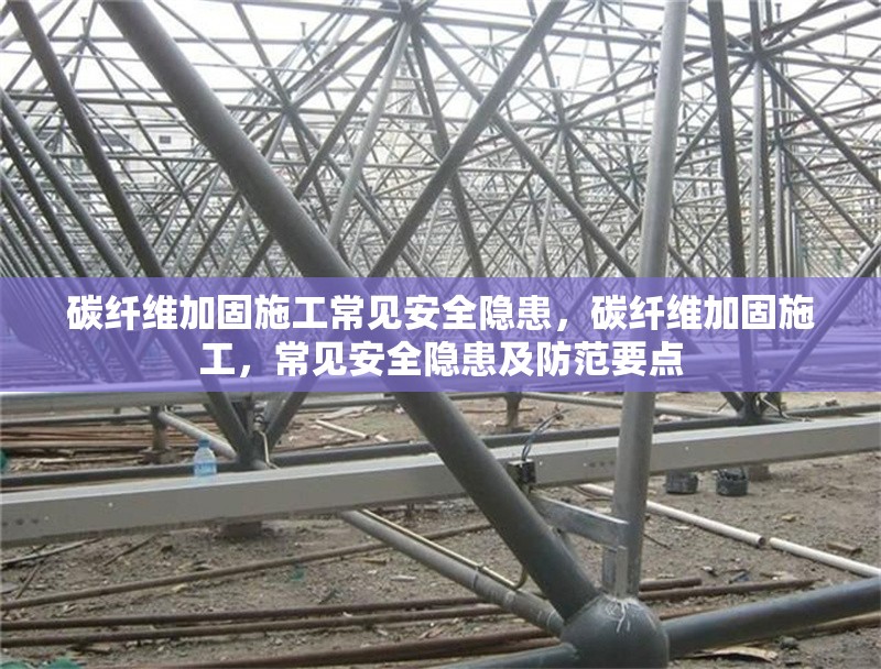 碳纖維加固施工常見(jiàn)安全隱患，碳纖維加固施工，常見(jiàn)安全隱患及防范要點(diǎn) 行業(yè)新聞 第1張