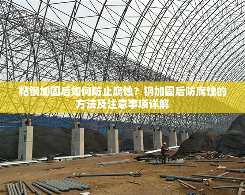 粘鋼加固后如何防止腐蝕？鋼加固后防腐蝕的方法及注意事項(xiàng)詳解 行業(yè)新聞 第6張