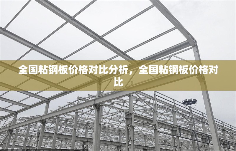 全國(guó)粘鋼板價(jià)格對(duì)比分析，全國(guó)粘鋼板價(jià)格對(duì)比 行業(yè)新聞 第6張
