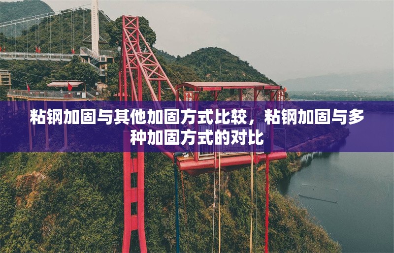 粘鋼加固與其他加固方式比較，粘鋼加固與多種加固方式的對比 行業(yè)新聞 第6張