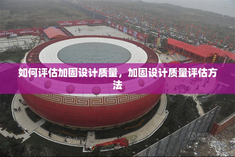 如何評估加固設計質量，加固設計質量評估方法，加固設計質量評估方法與實踐指南 行業(yè)新聞 第6張