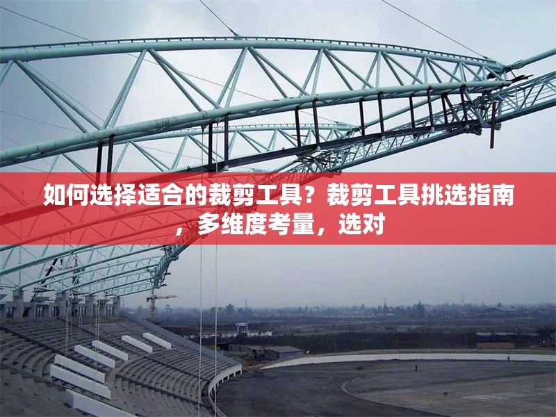 如何選擇適合的裁剪工具？裁剪工具挑選指南，多維度考量，選對(duì) 行業(yè)新聞 第6張