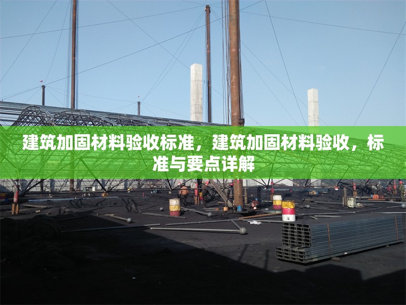 建筑加固材料驗(yàn)收標(biāo)準(zhǔn)，建筑加固材料驗(yàn)收，標(biāo)準(zhǔn)與要點(diǎn)詳解 行業(yè)新聞 第6張